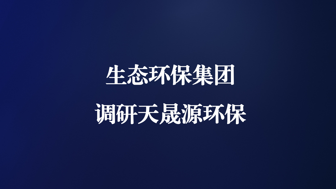 高度重視！生態(tài)環(huán)保集團(tuán)王亮總經(jīng)理調(diào)研天晟源環(huán)保