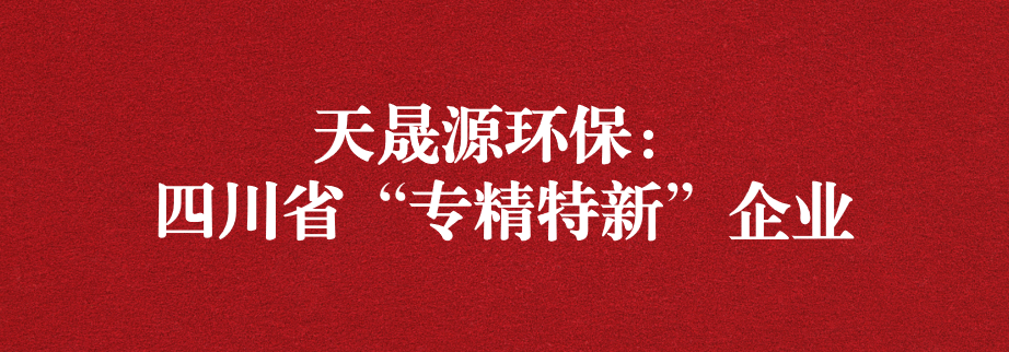 喜訊！天晟源環(huán)保成功通過“四川省專精特新企業(yè)”認(rèn)定