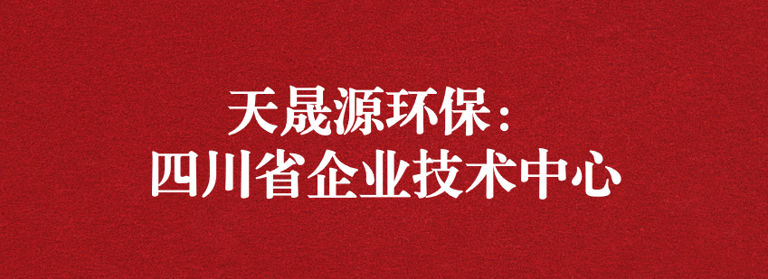 穩(wěn)抓技術(shù)重科研，砥礪奮進(jìn)爭上游——天晟源環(huán)保榮獲“四川省企業(yè)技術(shù)中心”認(rèn)定